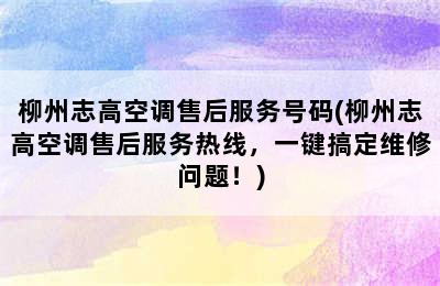 柳州志高空调售后服务号码(柳州志高空调售后服务热线，一键搞定维修问题！)