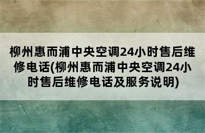 柳州惠而浦中央空调24小时售后维修电话(柳州惠而浦中央空调24小时售后维修电话及服务说明)