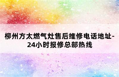 柳州方太燃气灶售后维修电话地址-24小时报修总部热线