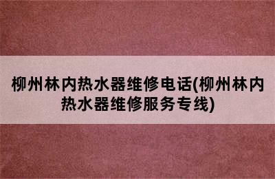 柳州林内热水器维修电话(柳州林内热水器维修服务专线)