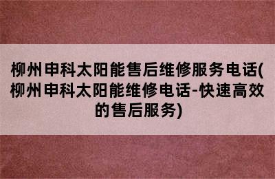 柳州申科太阳能售后维修服务电话(柳州申科太阳能维修电话-快速高效的售后服务)