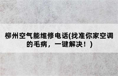 柳州空气能维修电话(找准你家空调的毛病，一键解决！)