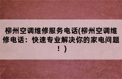 柳州空调维修服务电话(柳州空调维修电话：快速专业解决你的家电问题！)