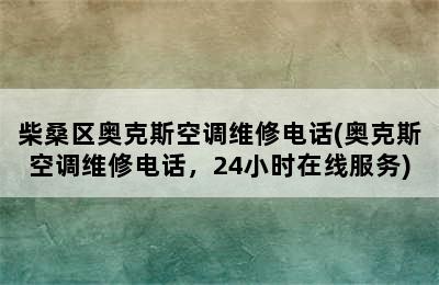 柴桑区奥克斯空调维修电话(奥克斯空调维修电话，24小时在线服务)