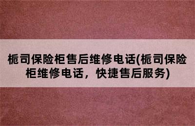 栀司保险柜售后维修电话(栀司保险柜维修电话，快捷售后服务)