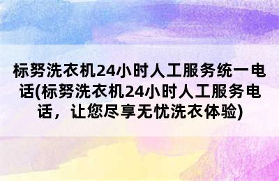 标努洗衣机24小时人工服务统一电话(标努洗衣机24小时人工服务电话，让您尽享无忧洗衣体验)