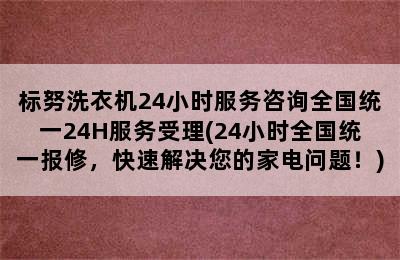 标努洗衣机24小时服务咨询全国统一24H服务受理(24小时全国统一报修，快速解决您的家电问题！)