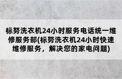 标努洗衣机24小时服务电话统一维修服务部(标努洗衣机24小时快速维修服务，解决您的家电问题)