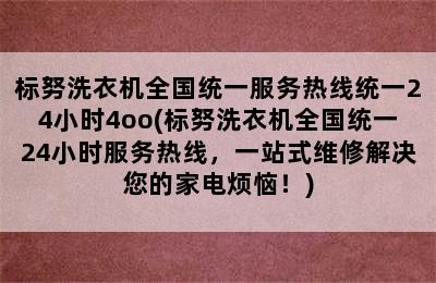 标努洗衣机全国统一服务热线统一24小时4oo(标努洗衣机全国统一24小时服务热线，一站式维修解决您的家电烦恼！)