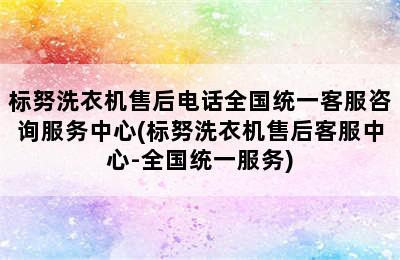 标努洗衣机售后电话全国统一客服咨询服务中心(标努洗衣机售后客服中心-全国统一服务)