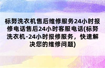 标努洗衣机售后维修服务24小时报修电话售后24小时客服电话(标努洗衣机-24小时报修服务，快速解决您的维修问题)