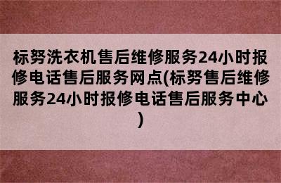 标努洗衣机售后维修服务24小时报修电话售后服务网点(标努售后维修服务24小时报修电话售后服务中心)