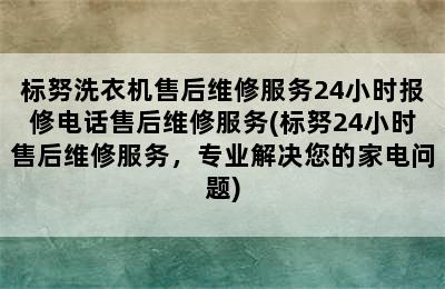 标努洗衣机售后维修服务24小时报修电话售后维修服务(标努24小时售后维修服务，专业解决您的家电问题)