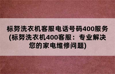 标努洗衣机客服电话号码400服务(标努洗衣机400客服：专业解决您的家电维修问题)