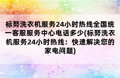 标努洗衣机服务24小时热线全国统一客服服务中心电话多少(标努洗衣机服务24小时热线：快速解决您的家电问题)