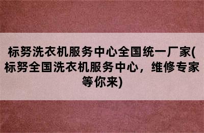 标努洗衣机服务中心全国统一厂家(标努全国洗衣机服务中心，维修专家等你来)