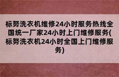 标努洗衣机维修24小时服务热线全国统一厂家24小时上门维修服务(标努洗衣机24小时全国上门维修服务)