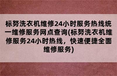 标努洗衣机维修24小时服务热线统一维修服务网点查询(标努洗衣机维修服务24小时热线，快速便捷全面维修服务)