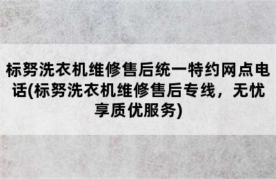 标努洗衣机维修售后统一特约网点电话(标努洗衣机维修售后专线，无忧享质优服务)