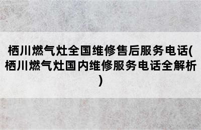栖川燃气灶全国维修售后服务电话(栖川燃气灶国内维修服务电话全解析)
