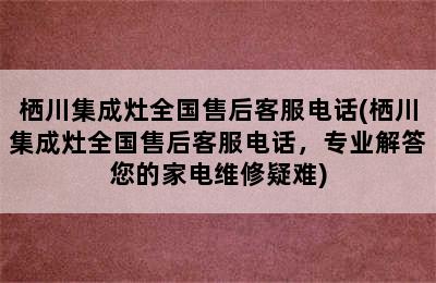 栖川集成灶全国售后客服电话(栖川集成灶全国售后客服电话，专业解答您的家电维修疑难)