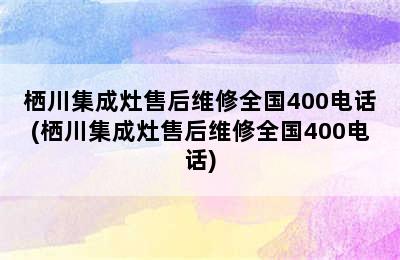 栖川集成灶售后维修全国400电话(栖川集成灶售后维修全国400电话)