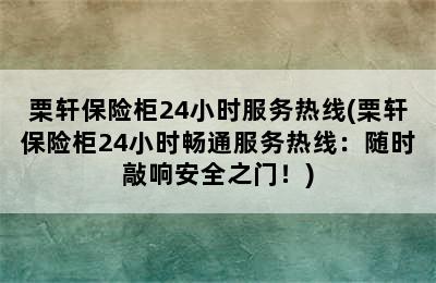 栗轩保险柜24小时服务热线(栗轩保险柜24小时畅通服务热线：随时敲响安全之门！)