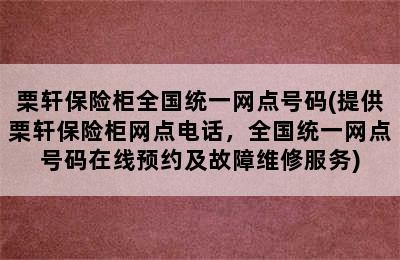 栗轩保险柜全国统一网点号码(提供栗轩保险柜网点电话，全国统一网点号码在线预约及故障维修服务)