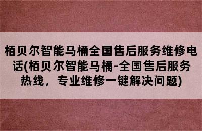 栢贝尔智能马桶全国售后服务维修电话(栢贝尔智能马桶-全国售后服务热线，专业维修一键解决问题)