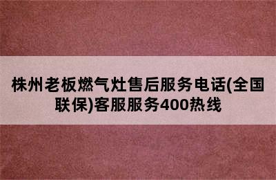 株州老板燃气灶售后服务电话(全国联保)客服服务400热线