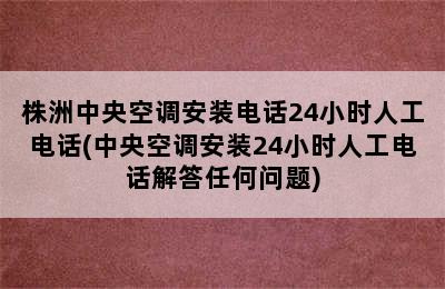 株洲中央空调安装电话24小时人工电话(中央空调安装24小时人工电话解答任何问题)