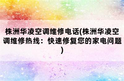 株洲华凌空调维修电话(株洲华凌空调维修热线：快速修复您的家电问题)