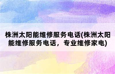 株洲太阳能维修服务电话(株洲太阳能维修服务电话，专业维修家电)