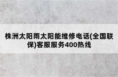 株洲太阳雨太阳能维修电话(全国联保)客服服务400热线