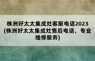 株洲好太太集成灶客服电话2023(株洲好太太集成灶售后电话，专业维修服务)