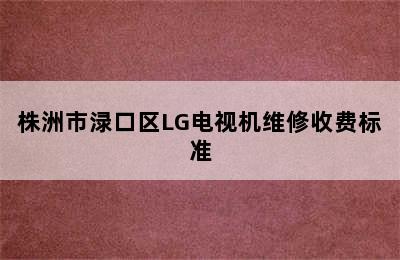 株洲市渌口区LG电视机维修收费标准