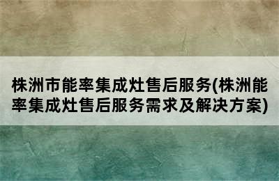 株洲市能率集成灶售后服务(株洲能率集成灶售后服务需求及解决方案)