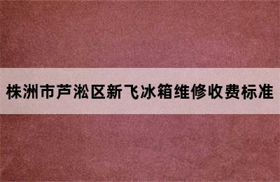 株洲市芦淞区新飞冰箱维修收费标准