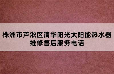 株洲市芦淞区清华阳光太阳能热水器维修售后服务电话