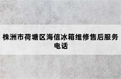 株洲市荷塘区海信冰箱维修售后服务电话