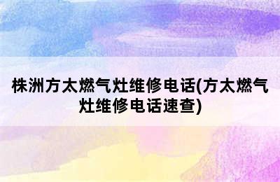 株洲方太燃气灶维修电话(方太燃气灶维修电话速查)