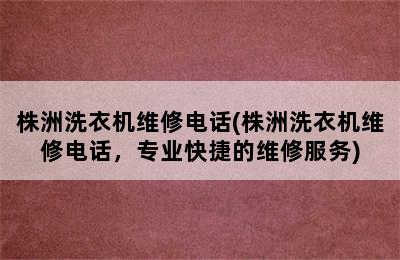 株洲洗衣机维修电话(株洲洗衣机维修电话，专业快捷的维修服务)