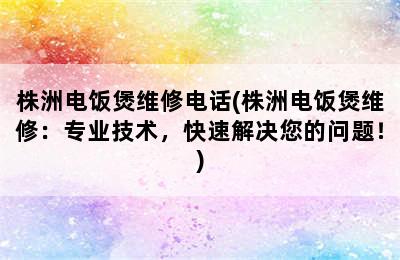 株洲电饭煲维修电话(株洲电饭煲维修：专业技术，快速解决您的问题！)