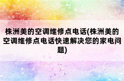 株洲美的空调维修点电话(株洲美的空调维修点电话快速解决您的家电问题)