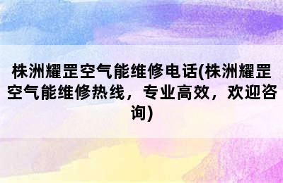 株洲耀罡空气能维修电话(株洲耀罡空气能维修热线，专业高效，欢迎咨询)