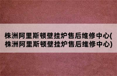 株洲阿里斯顿壁挂炉售后维修中心(株洲阿里斯顿壁挂炉售后维修中心)