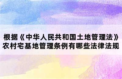 根据《中华人民共和国土地管理法》农村宅基地管理条例有哪些法律法规