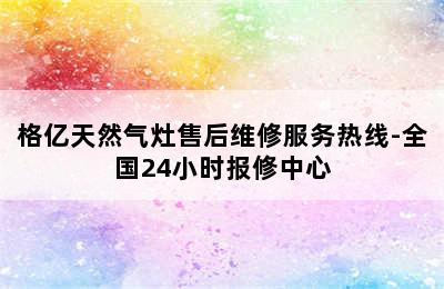 格亿天然气灶售后维修服务热线-全国24小时报修中心