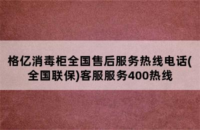 格亿消毒柜全国售后服务热线电话(全国联保)客服服务400热线