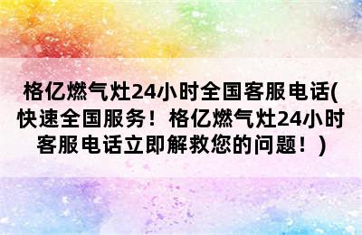 格亿燃气灶24小时全国客服电话(快速全国服务！格亿燃气灶24小时客服电话立即解救您的问题！)